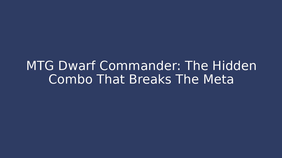 MTG Dwarf Commander: The Hidden Combo That Breaks The Meta - Sports History Weekly