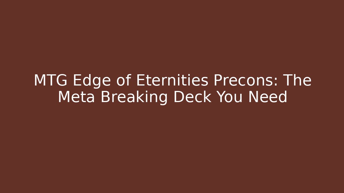 MTG Edge of Eternities Precons: The Meta Breaking Deck You Need