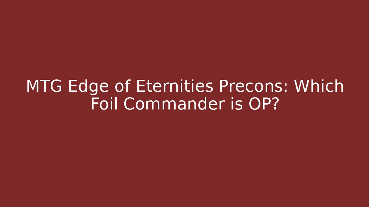 MTG Edge of Eternities Precons: Which Foil Commander is OP?