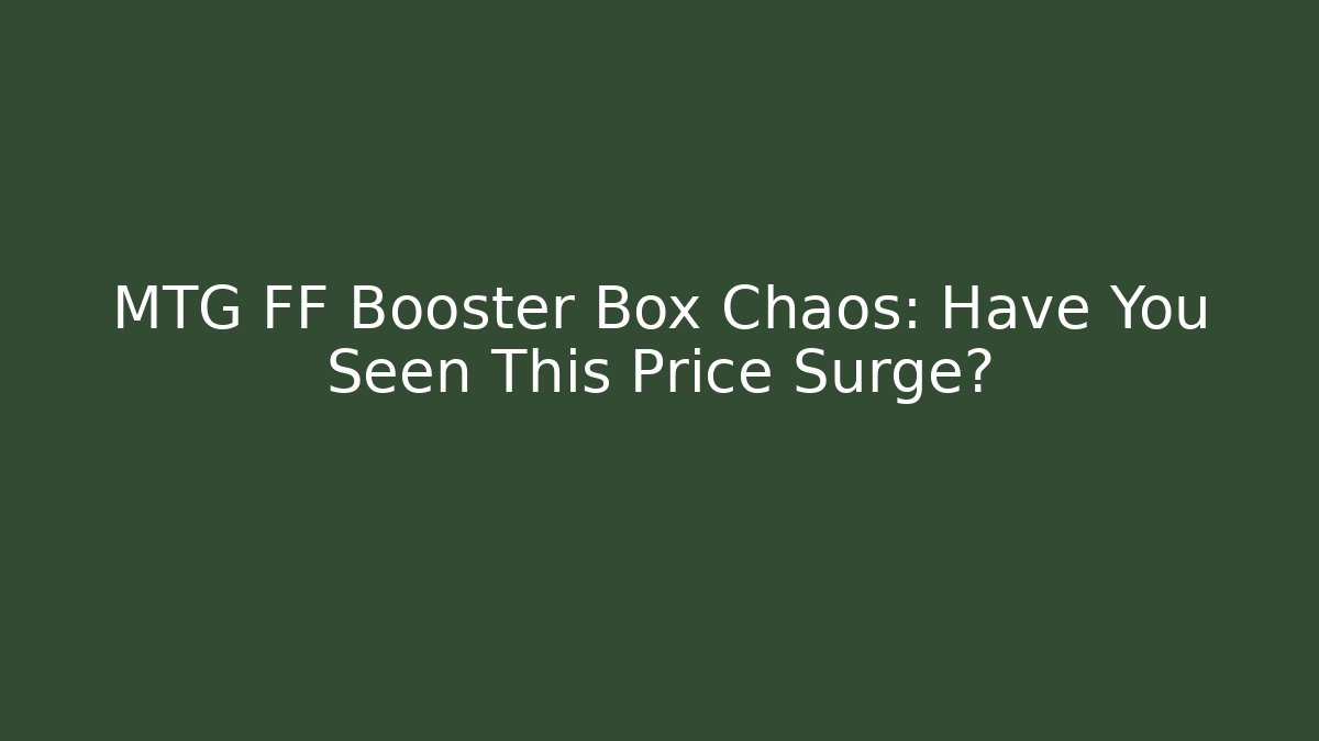 MTG FF Booster Box Chaos: Have You Seen This Price Surge?