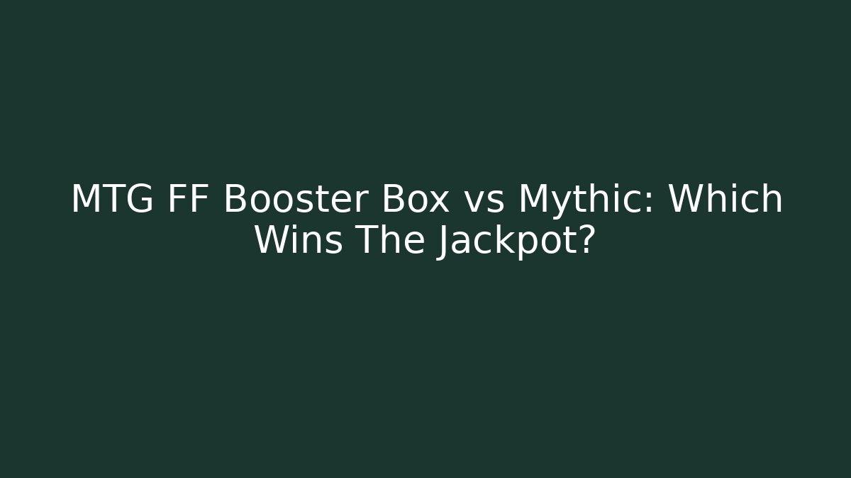 MTG FF Booster Box vs Mythic: Which Wins The Jackpot?