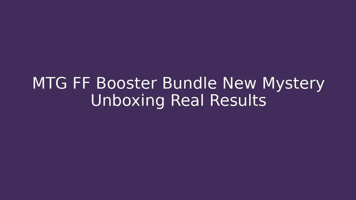 MTG FF Booster Bundle New Mystery Unboxing Real Results