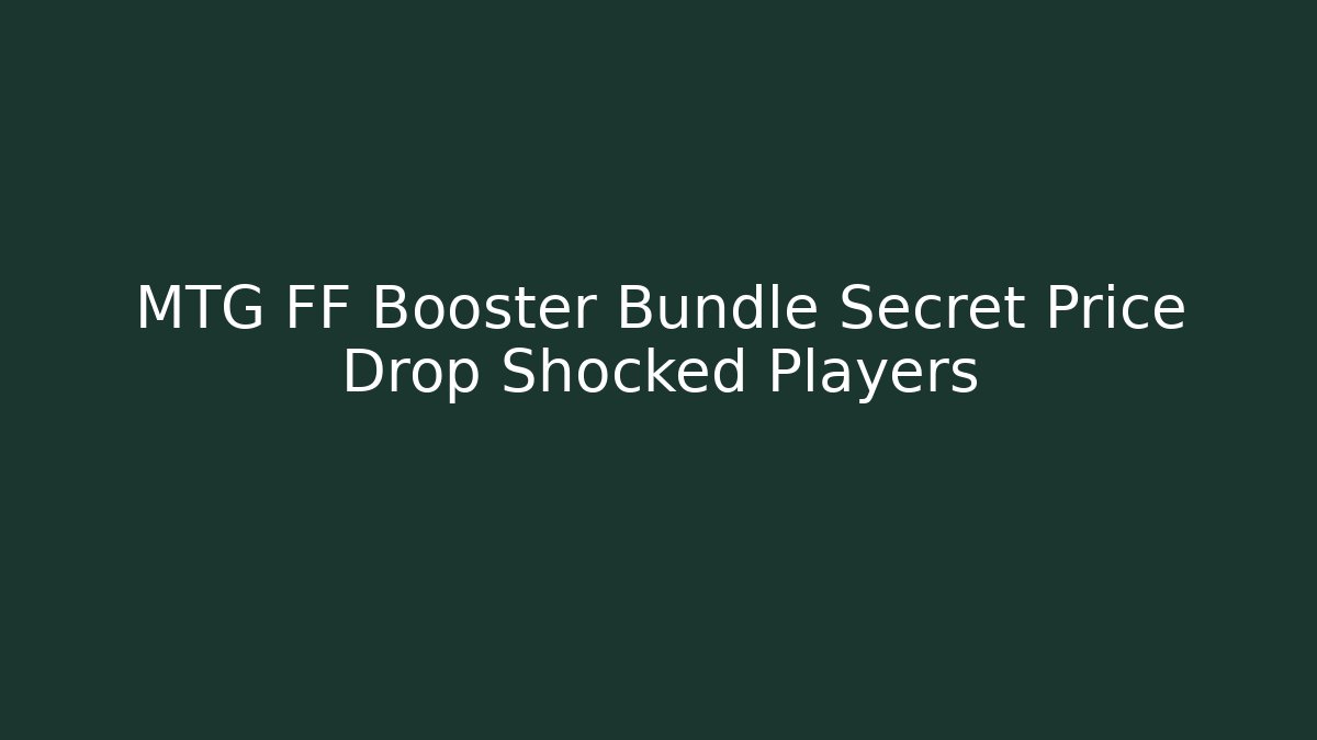 MTG FF Booster Bundle Secret Price Drop Shocked Players