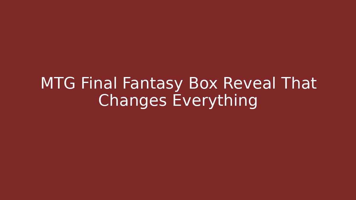 MTG Final Fantasy Box Reveal That Changes Everything - Sports History Weekly