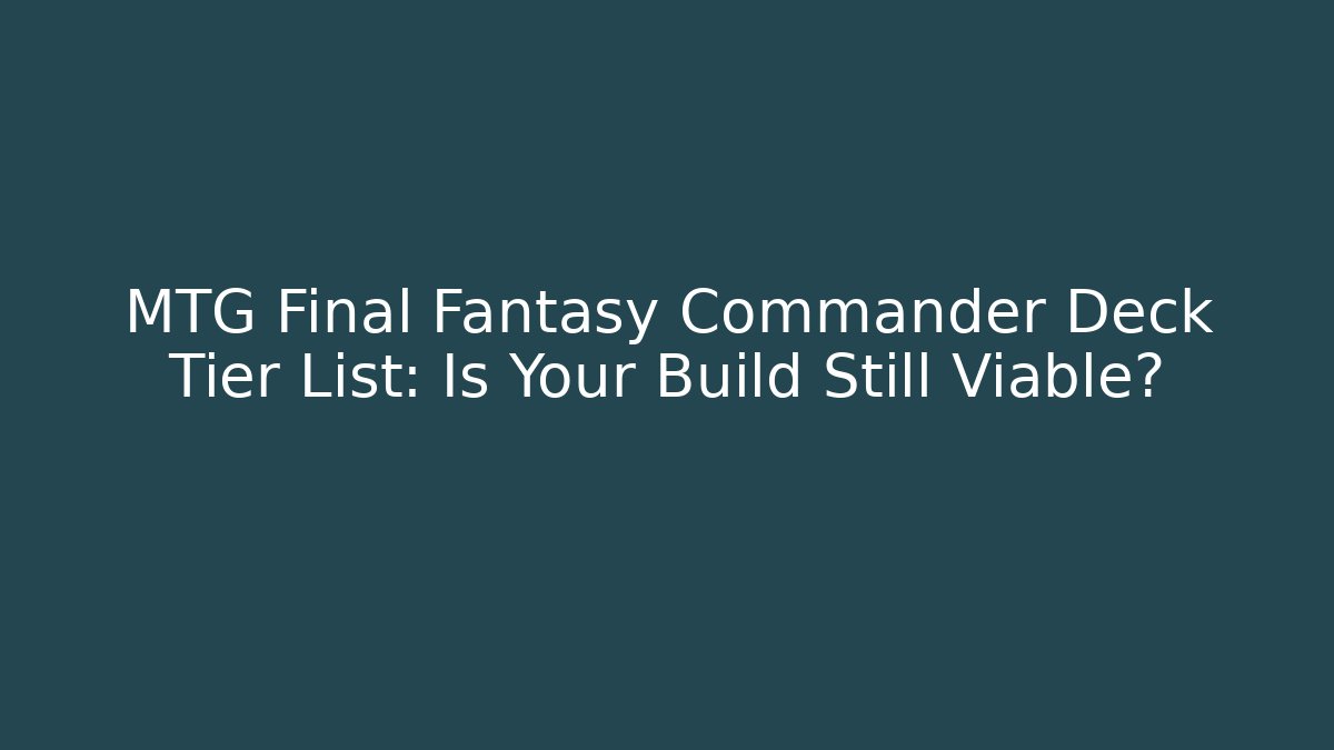 MTG Final Fantasy Commander Deck Tier List: Is Your Build Still Viable?