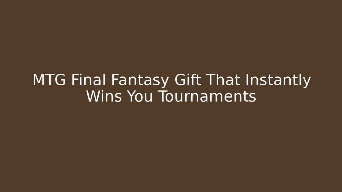 MTG Final Fantasy Gift That Instantly Wins You Tournaments