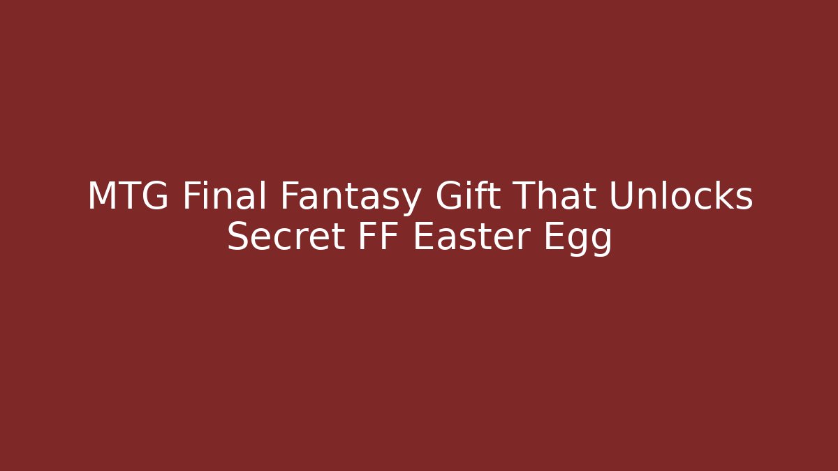 MTG Final Fantasy Gift That Unlocks Secret FF Easter Egg