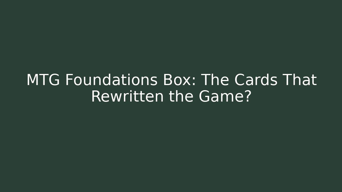 MTG Foundations Box: The Cards That Rewritten the Game?