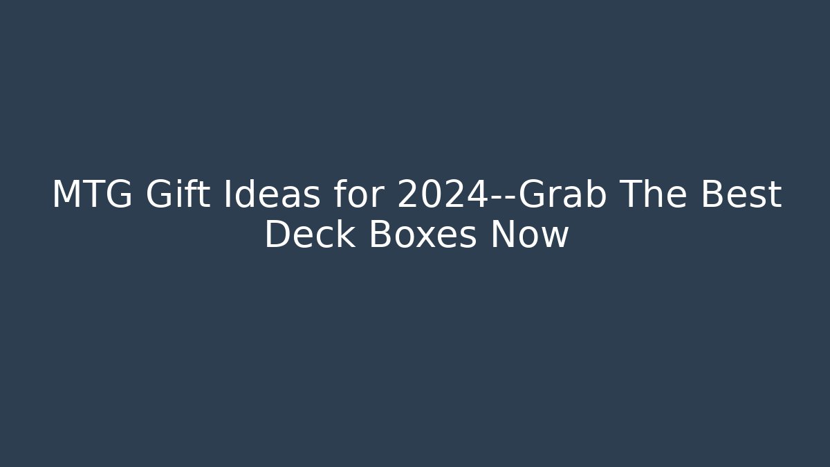 MTG Gift Ideas for 2024—Grab The Best Deck Boxes Now