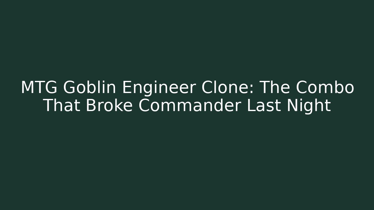 MTG Goblin Engineer Clone: The Combo That Broke Commander Last Night - Sports History Weekly