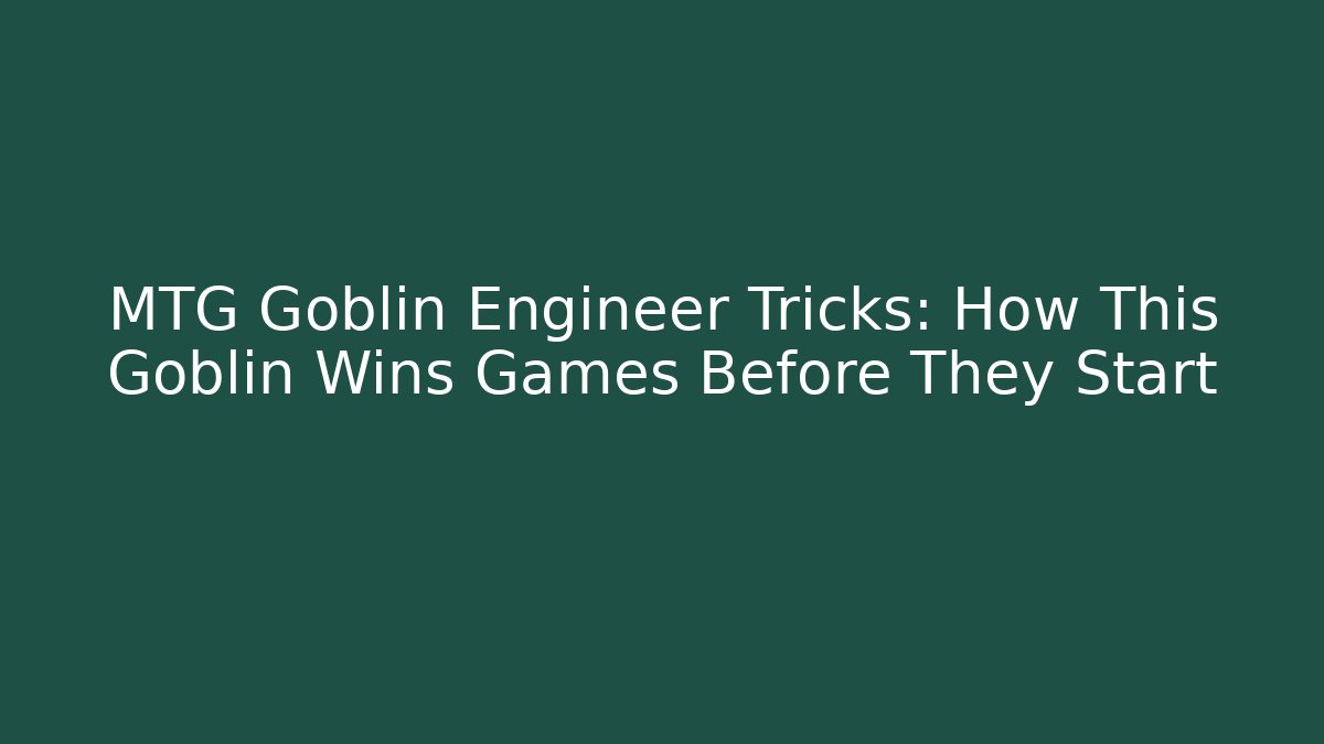 MTG Goblin Engineer Tricks: How This Goblin Wins Games Before They Start