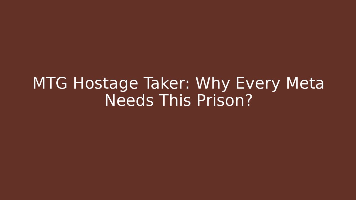 MTG Hostage Taker: Why Every Meta Needs This Prison?
