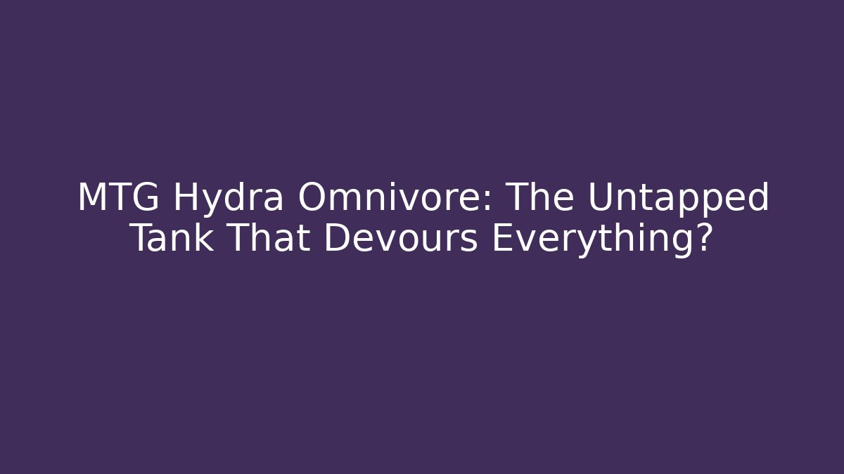 MTG Hydra Omnivore: The Untapped Tank That Devours Everything?
