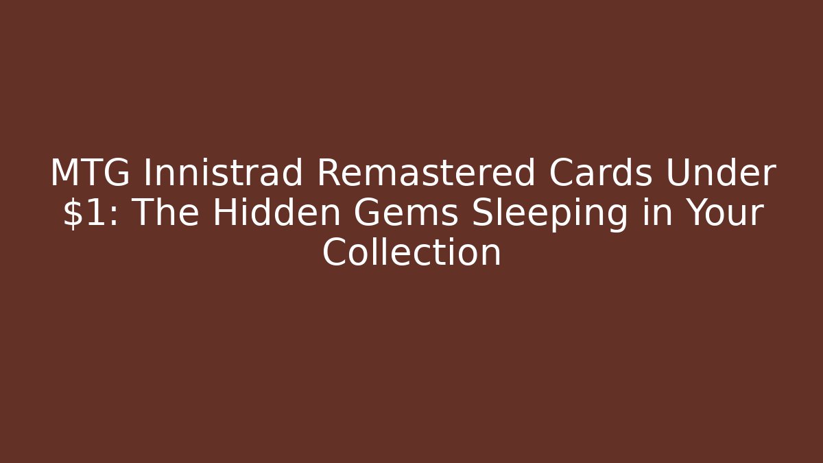 MTG Innistrad Remastered Cards Under $1: The Hidden Gems Sleeping in Your Collection