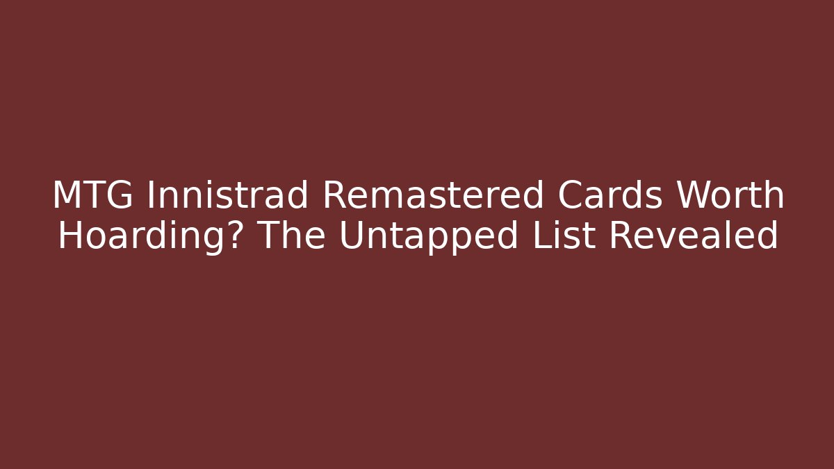 MTG Innistrad Remastered Cards Worth Hoarding? The Untapped List Revealed