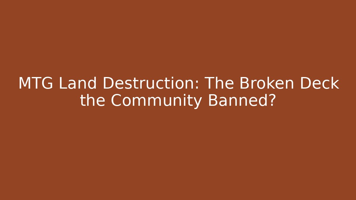 MTG Land Destruction: The Broken Deck the Community Banned?