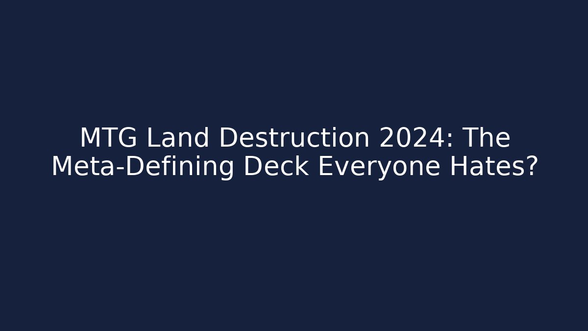 MTG Land Destruction 2024: The Meta-Defining Deck Everyone Hates?