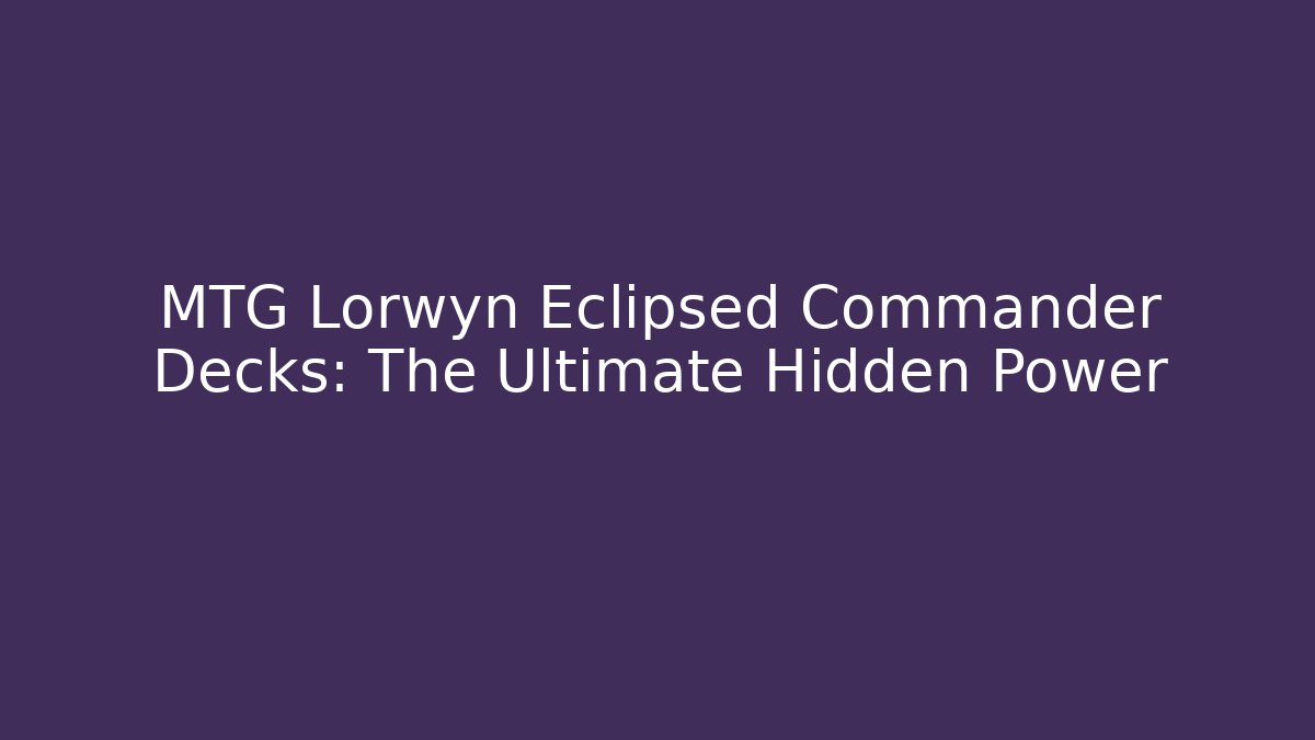 MTG Lorwyn Eclipsed Commander Decks: The Ultimate Hidden Power
