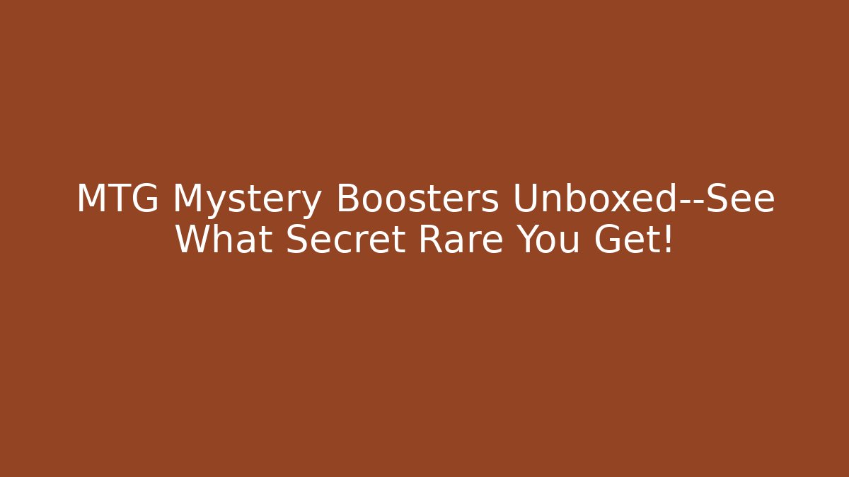MTG Mystery Boosters Unboxed—See What Secret Rare You Get!