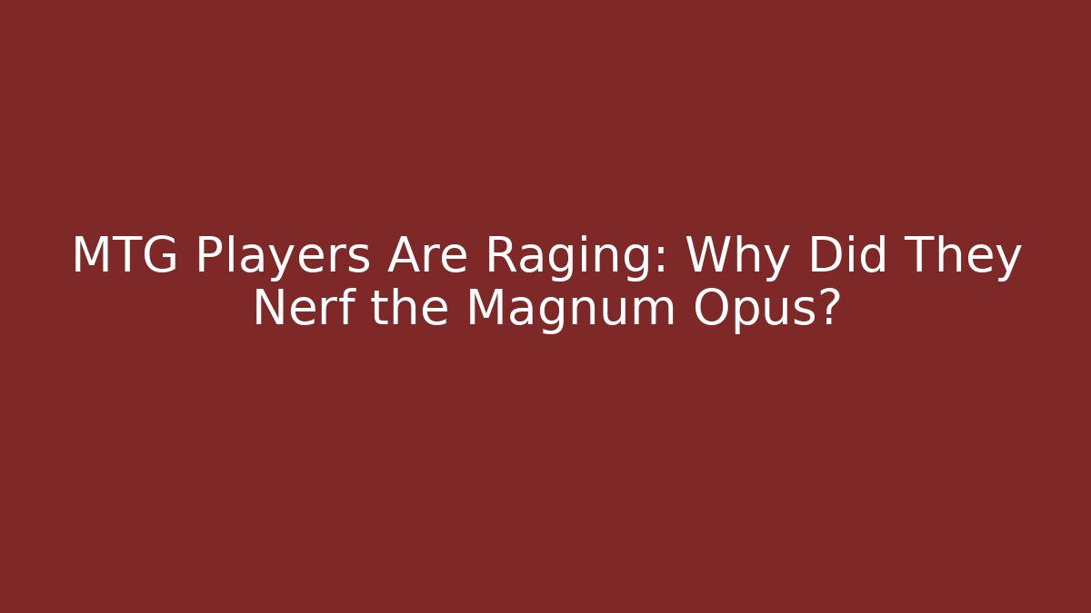 MTG Players Are Raging: Why Did They Nerf the Magnum Opus?