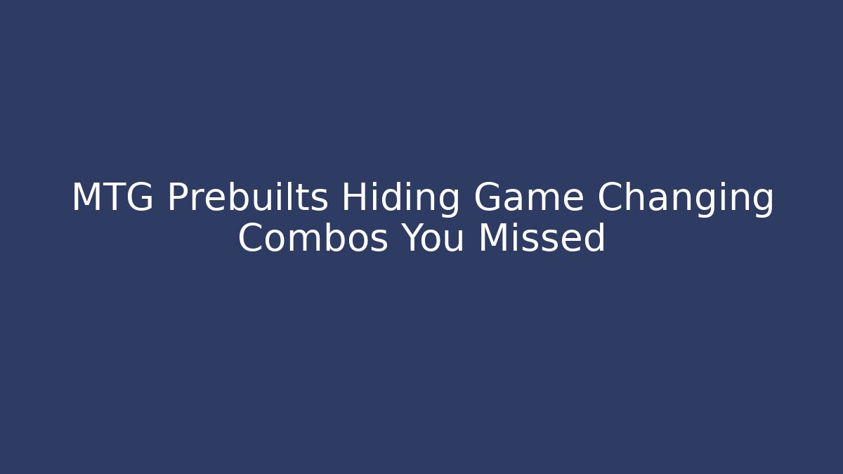 MTG Prebuilts Hiding Game Changing Combos You Missed