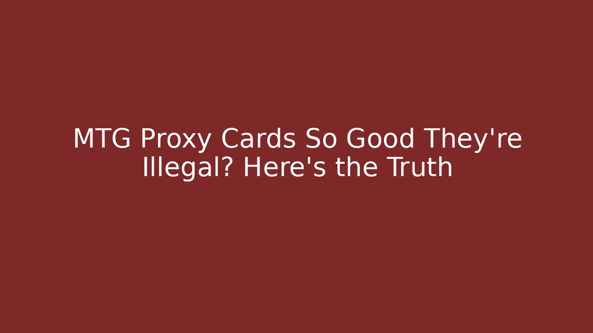 MTG Proxy Cards So Good They're Illegal? Here's the Truth