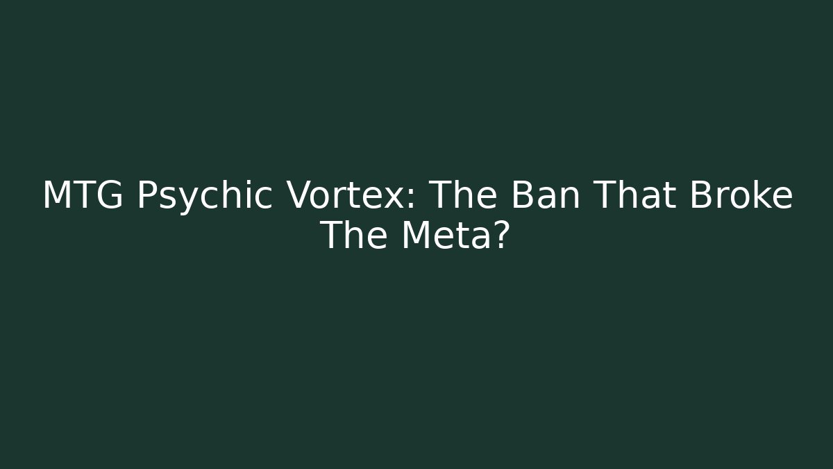 MTG Psychic Vortex: The Ban That Broke The Meta?
