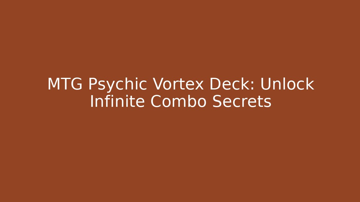 MTG Psychic Vortex Deck: Unlock Infinite Combo Secrets