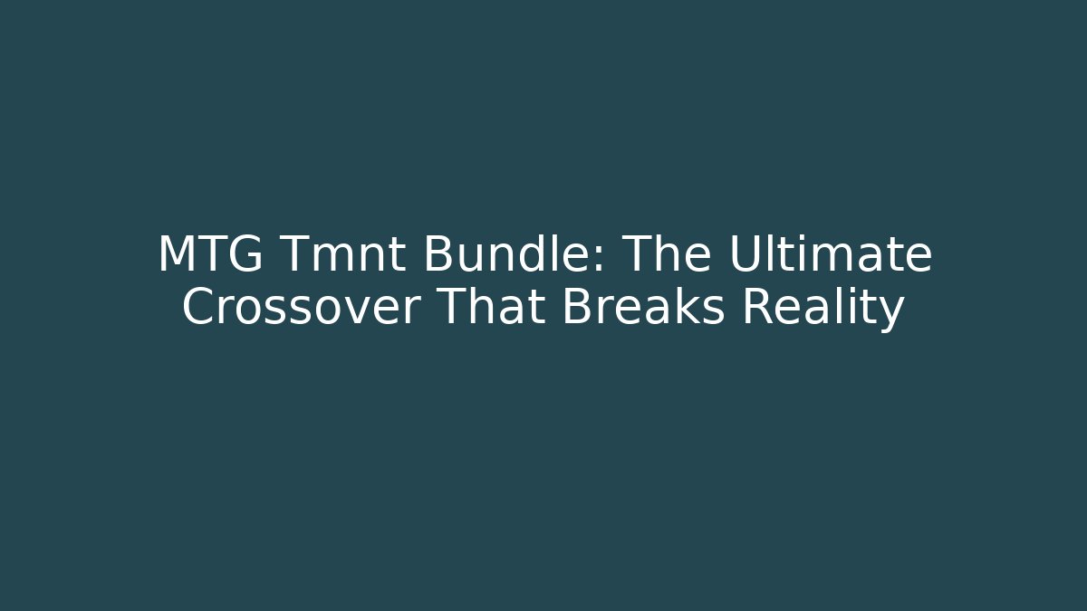 MTG Tmnt Bundle: The Ultimate Crossover That Breaks Reality