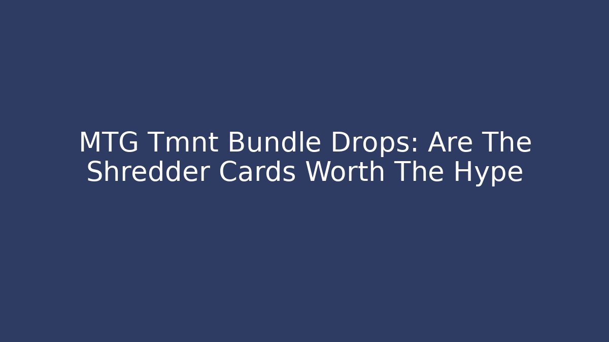MTG Tmnt Bundle Drops: Are The Shredder Cards Worth The Hype - Sports History Weekly