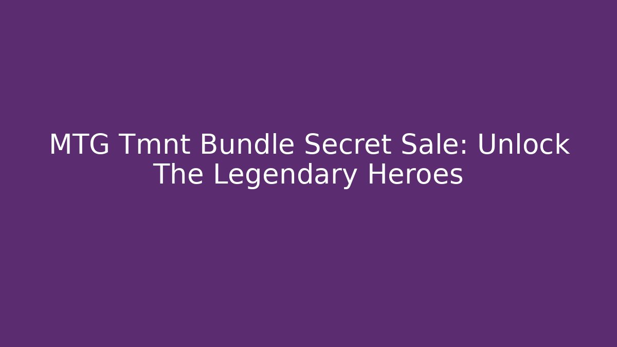 MTG Tmnt Bundle Secret Sale: Unlock The Legendary Heroes