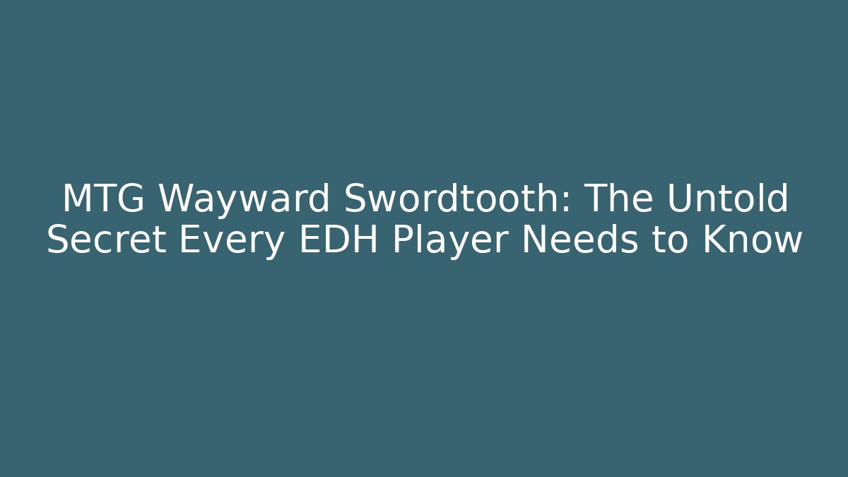 MTG Wayward Swordtooth: The Untold Secret Every EDH Player Needs to Know - Sports History Weekly