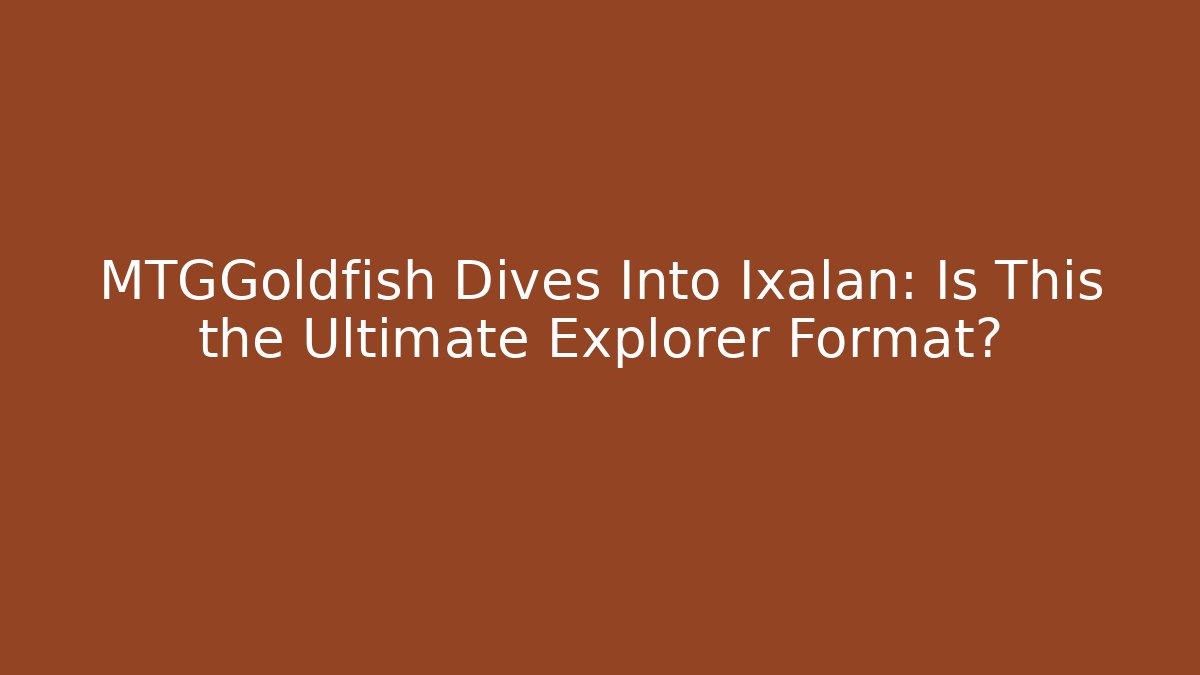 MTGGoldfish Dives Into Ixalan: Is This the Ultimate Explorer Format?