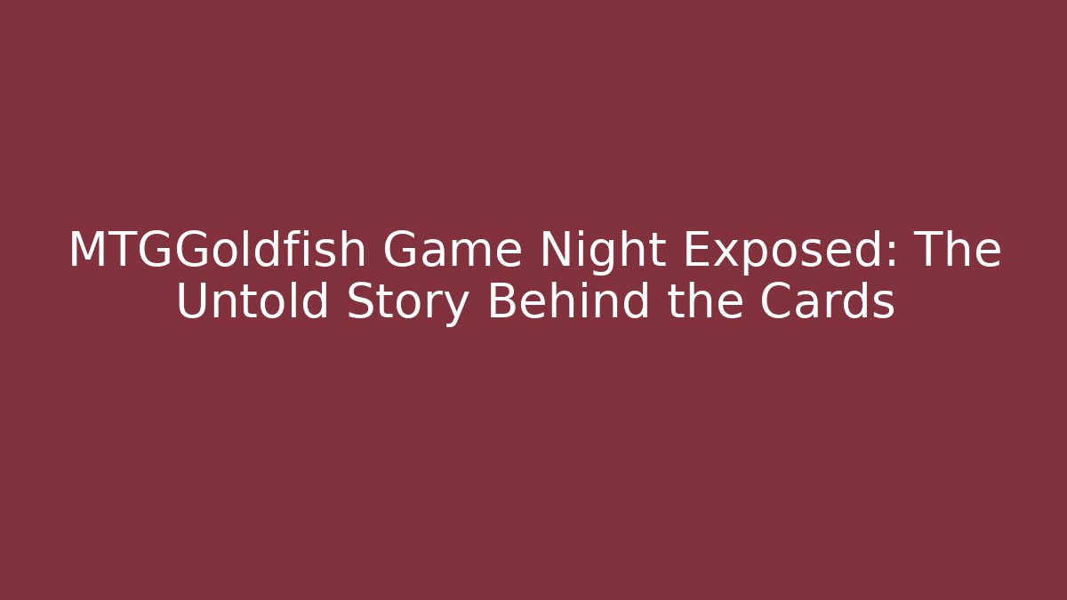 MTGGoldfish Game Night Exposed: The Untold Story Behind the Cards