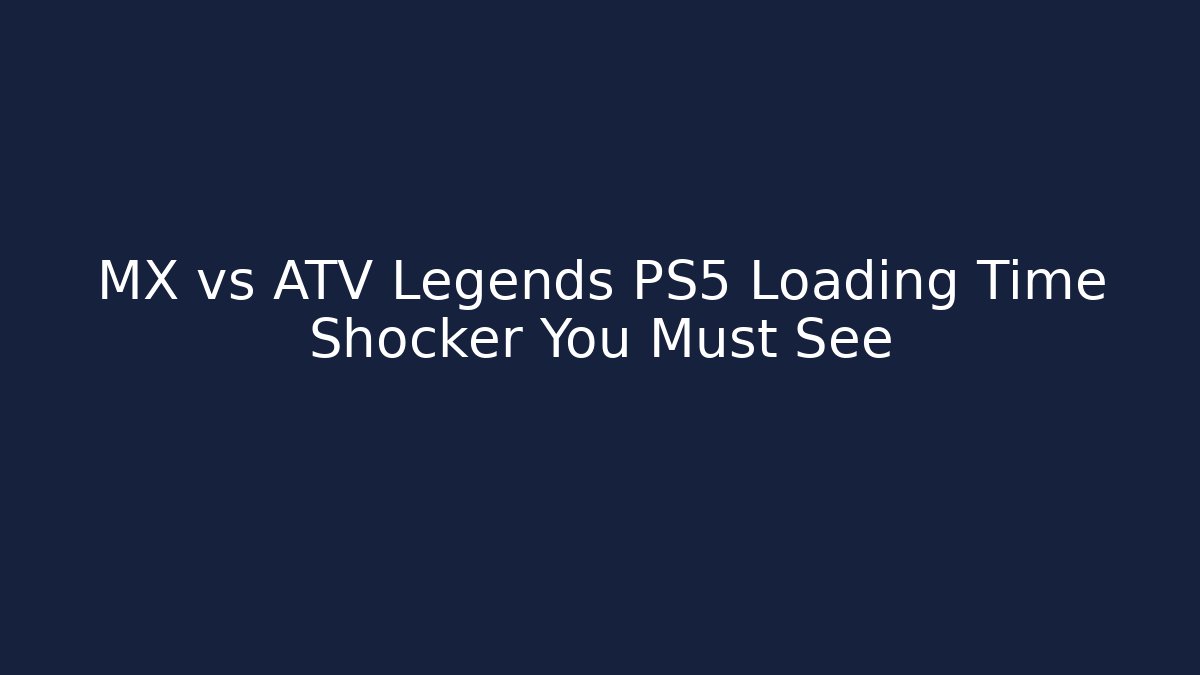 MX vs ATV Legends PS5 Loading Time Shocker You Must See