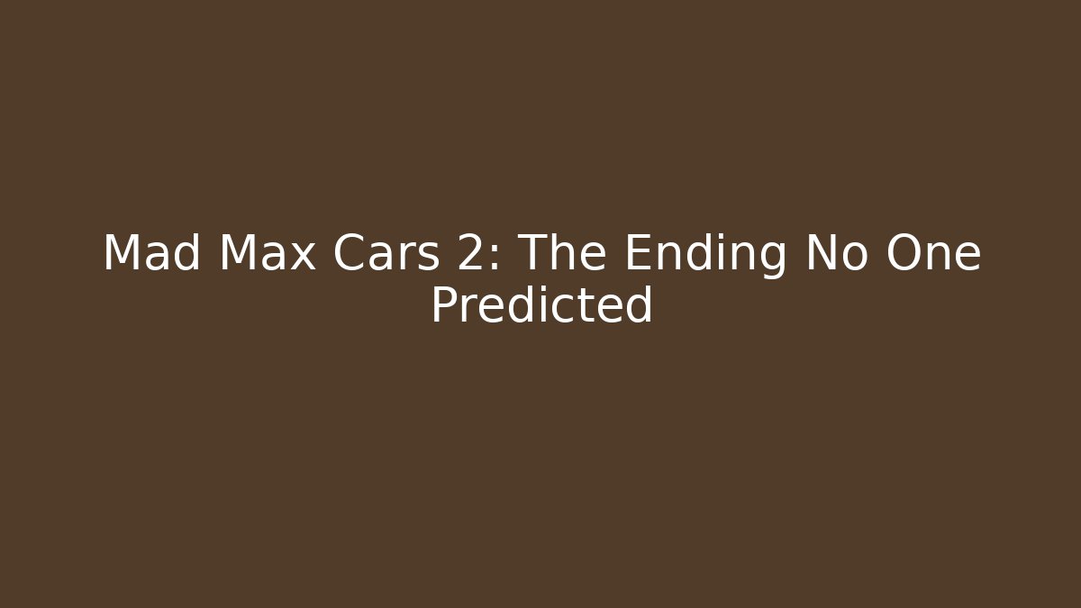 Mad Max Cars 2: The Ending No One Predicted