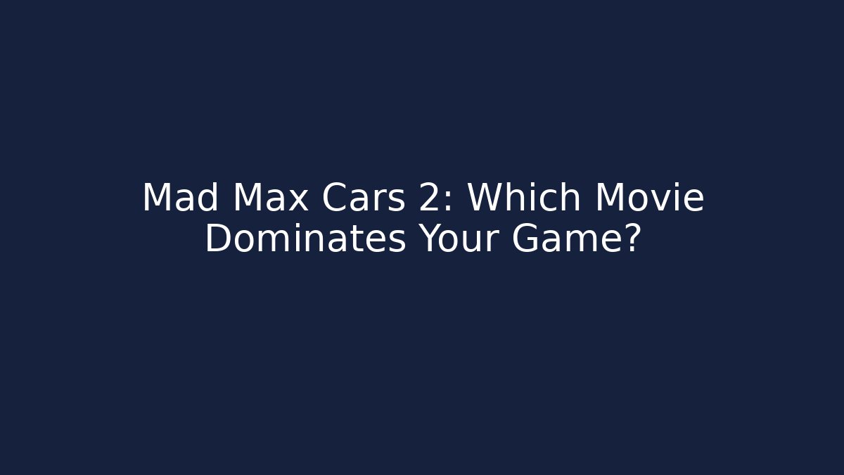 Mad Max Cars 2: Which Movie Dominates Your Game?