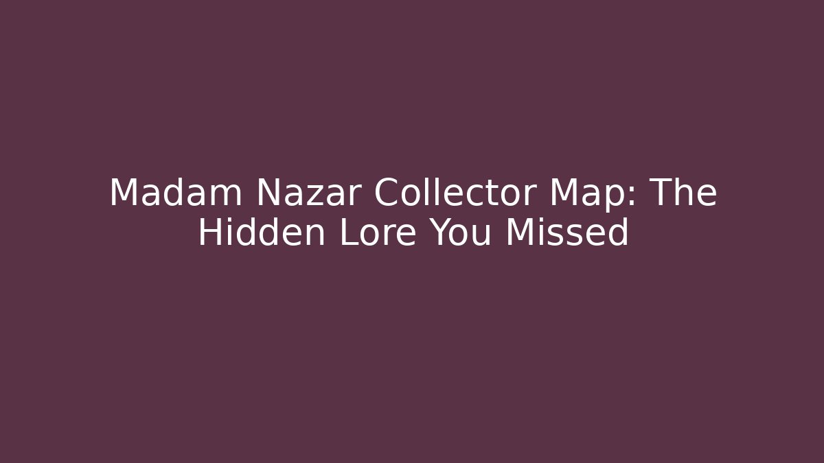 Madam Nazar Collector Map: The Hidden Lore You Missed