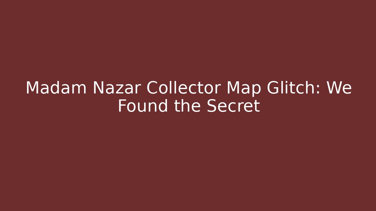 Madam Nazar Collector Map Glitch: We Found the Secret