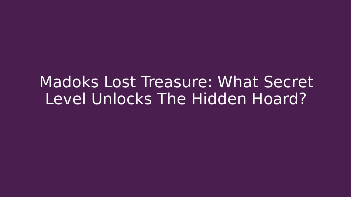 Madoks Lost Treasure: What Secret Level Unlocks The Hidden Hoard?