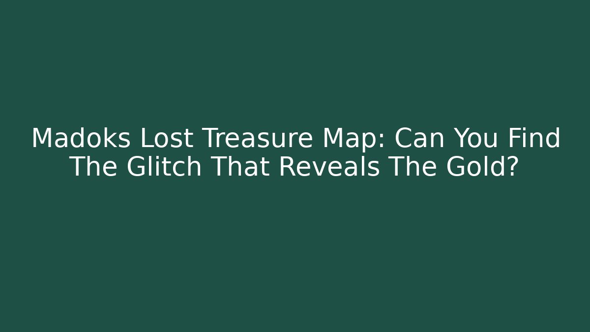Madoks Lost Treasure Map: Can You Find The Glitch That Reveals The Gold?