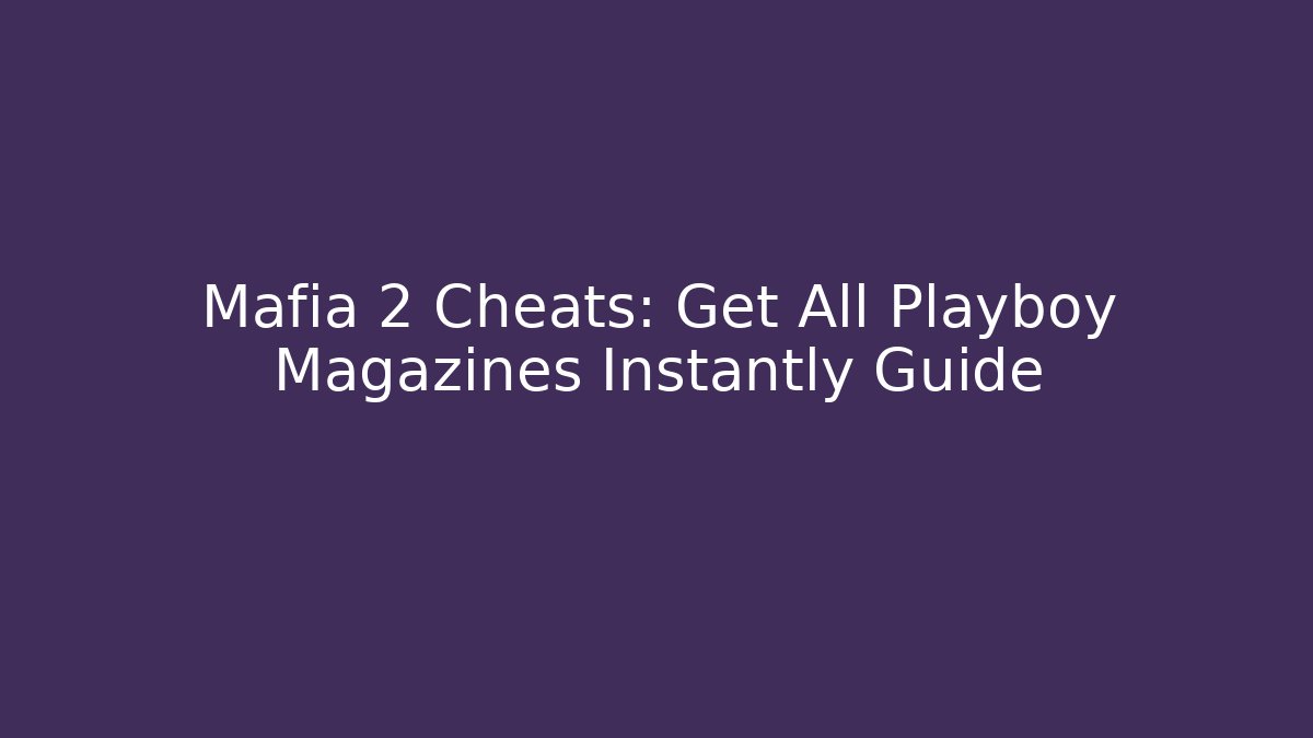 Mafia 2 Cheats: Get All Playboy Magazines Instantly Guide