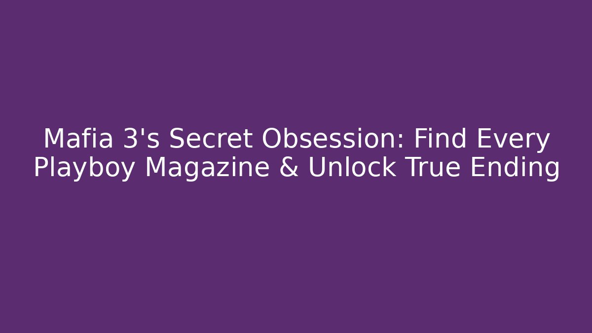 Mafia 3's Secret Obsession: Find Every Playboy Magazine & Unlock True Ending
