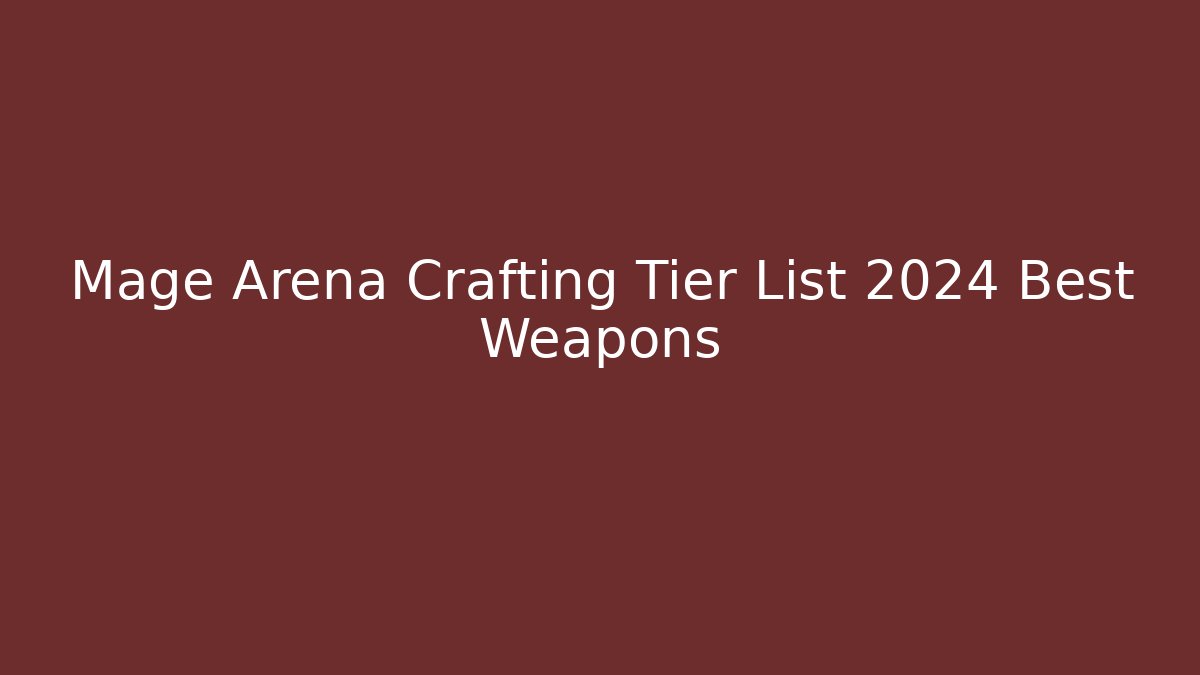 Mage Arena Crafting Tier List 2024 Best Weapons - Sports History Weekly