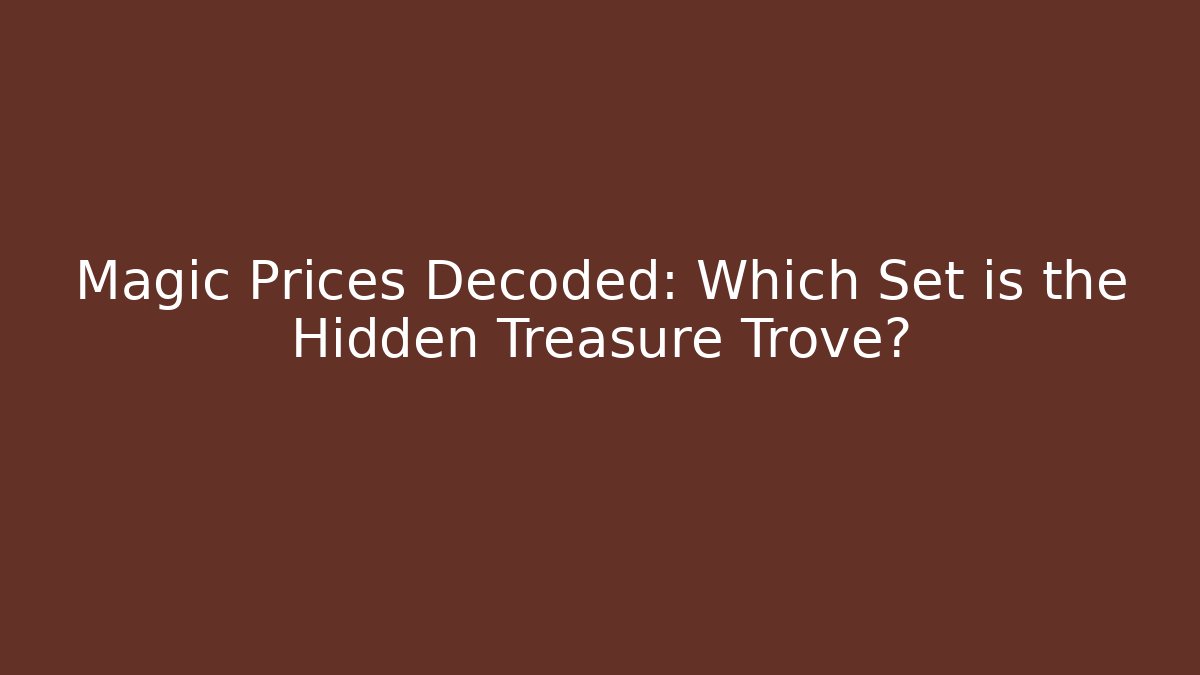 Magic Prices Decoded: Which Set is the Hidden Treasure Trove?