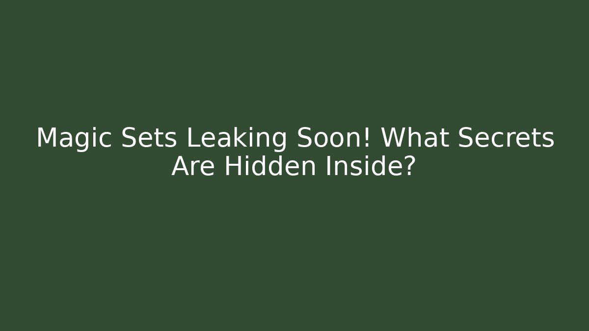 Magic Sets Leaking Soon! What Secrets Are Hidden Inside?