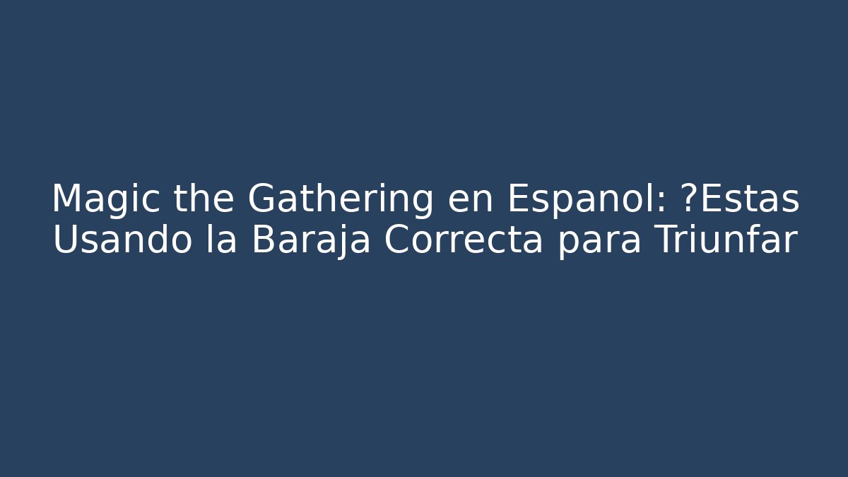 Magic the Gathering en Español: ¿Estás Usando la Baraja Correcta para Triunfar