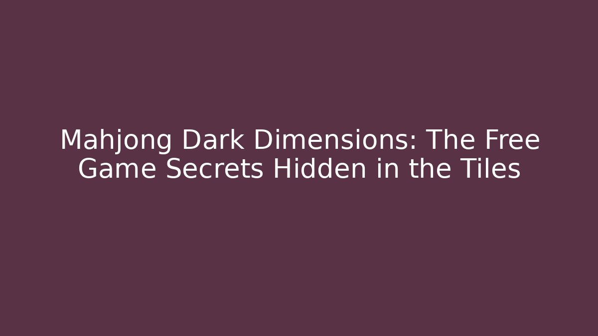 Mahjong Dark Dimensions: The Free Game Secrets Hidden in the Tiles