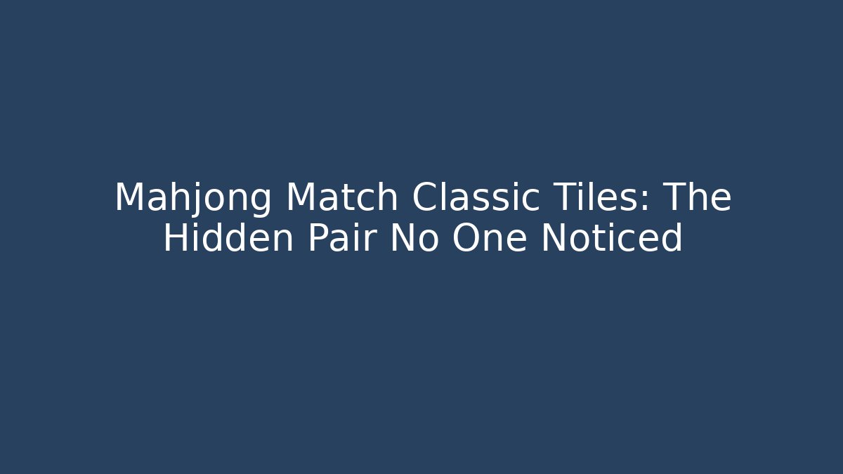 Mahjong Match Classic Tiles: The Hidden Pair No One Noticed