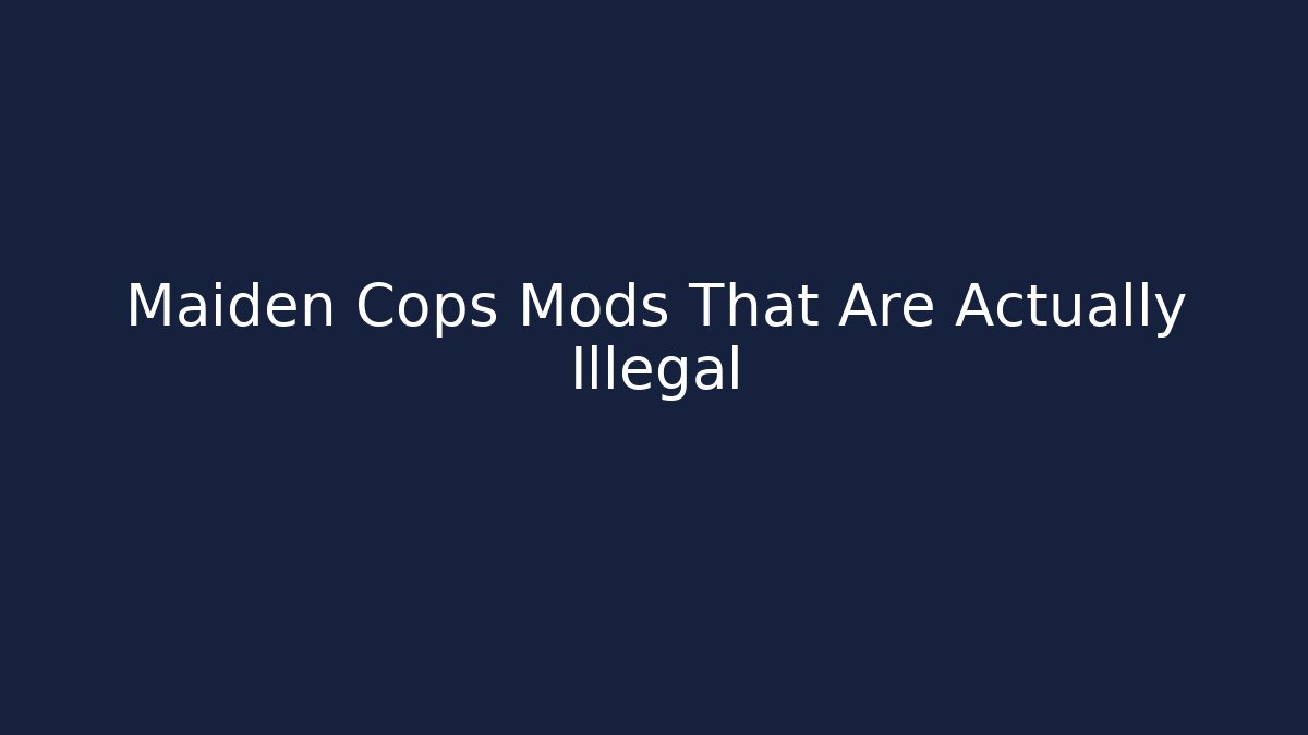 Maiden Cops Mods That Are Actually Illegal